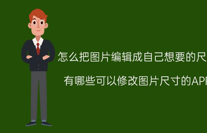 怎么把图片编辑成自己想要的尺寸 有哪些可以修改图片尺寸的APP？